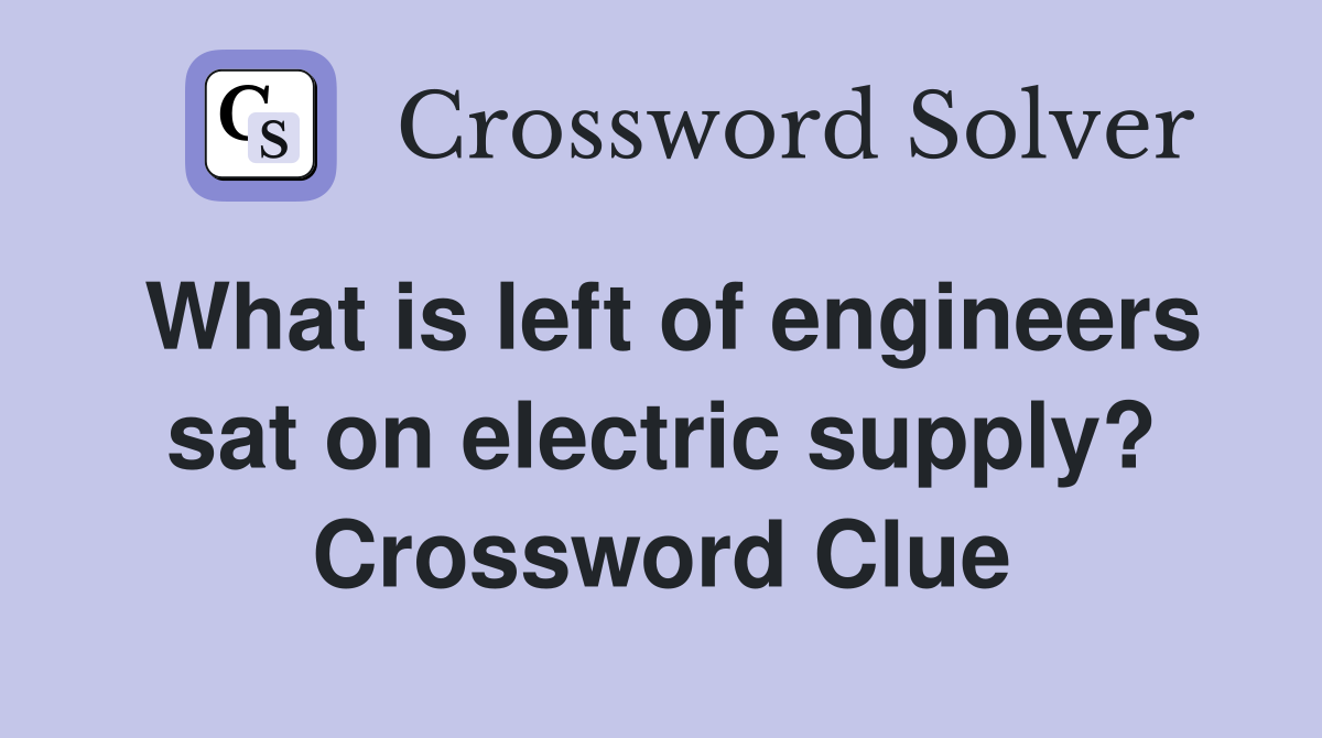 What is left of engineers sat on electric supply? Crossword Clue